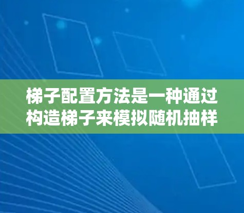 梯子配置方法是一种通过构造梯子来模拟随机抽样的过程，用于估计顺序统计量（如中位数、分位数等）的技术。以下是详细的步骤和解释