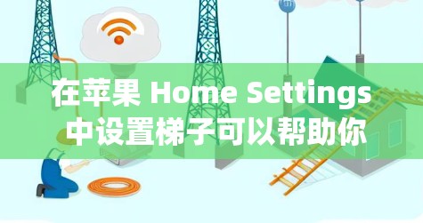 在苹果 Home Settings 中设置梯子可以帮助你更高效地管理手机应用和设置。以下是详细的步骤指南