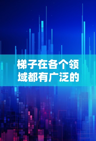 梯子在各个领域都有广泛的应用，因此它在不同的平台上可能会有不同的热门排行情况。以下是一些可能的梯子热门排行领域及其原因