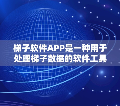 梯子软件APP是一种用于处理梯子数据的软件工具，广泛应用于建筑、化工等领域。以下是其详细介绍
