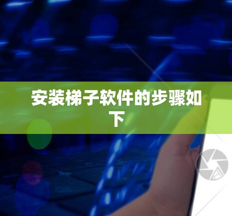 安装梯子软件的步骤如下