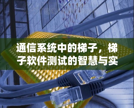 通信系统中的梯子，梯子软件测试的智慧与实践