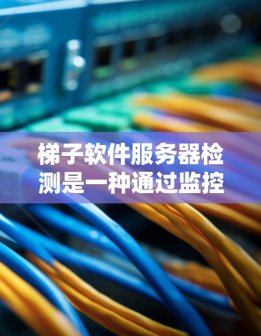 梯子软件服务器检测是一种通过监控和分析服务器运行状态,确保其在正常情况下能够正常工作的方法。以下是详细的步骤和方法 梯子软件服务器检测是一种通过监控和分析服务器运行状态,确保其在正常情况下能够正常工作的方法。以下是详细的步骤和方法