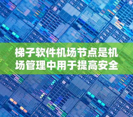 梯子软件<strong>机场节点</strong>是机场管理中用于提高安全、效率和乘客体验的重要工具，主要包括以下几个关键节点