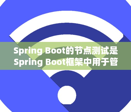 Spring Boot的节点测试是Spring Boot框架中用于管理Spring Boot配置和部署的节点，确保其在运行后不会出错。以下是对Spring Boot节点测试的详细总结
