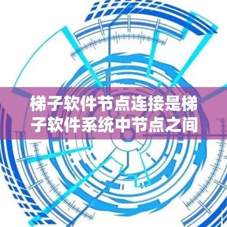 梯子软件节点连接是梯子软件系统中节点之间的相互连接，用于实现不同节点之间的协作和通信。以下是实现梯子软件节点连接的关键步骤