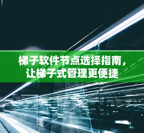 梯子软件节点选择指南,让梯子式管理更便捷 梯子软件节点选择指南,让梯子式管理更便捷