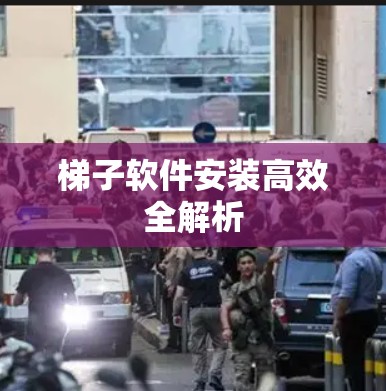 梯子软件安装高效全解析