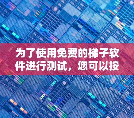 为了使用免费的梯子软件进行测试，您可以按照以下步骤操作