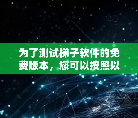 为了测试梯子软件的免费版本，您可以按照以下步骤进行