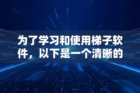 为了学习和使用梯子软件，以下是一个清晰的步骤指南