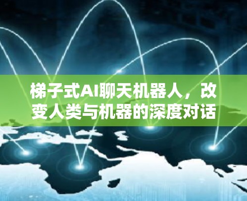 梯子式AI聊天机器人，改变人类与机器的深度对话