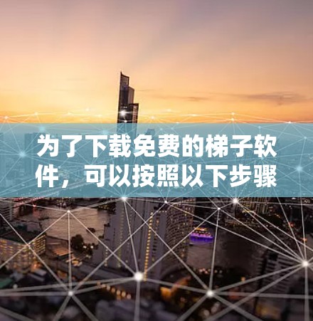 为了下载免费的梯子软件，可以按照以下步骤进行