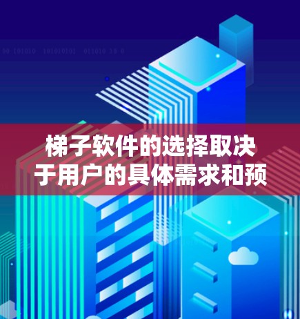 梯子软件的选择取决于用户的具体需求和预算。以下是一些推荐，供参考