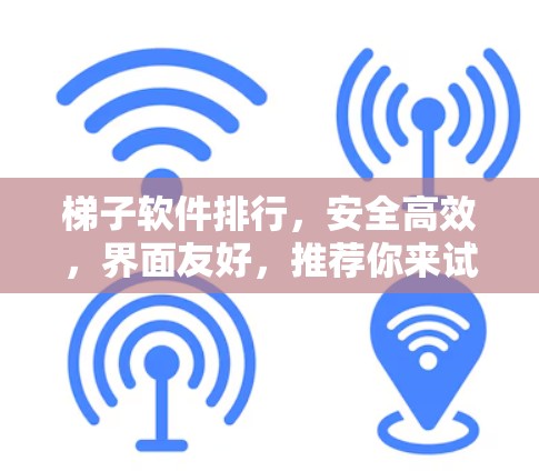 梯子软件排行，安全高效，界面友好，推荐你来试试！