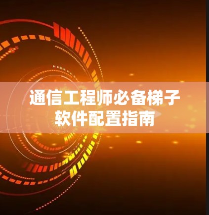 通信工程师必备梯子软件配置指南