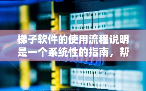 梯子软件的使用流程说明是一个系统性的指南，帮助用户高效地管理梯子的结构和参数。以下是使用梯子软件的详细流程说明