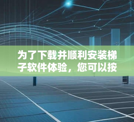 为了下载并顺利安装梯子软件体验，您可以按照以下步骤操作
