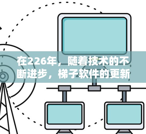 在226年，随着技术的不断进步，梯子软件的更新和发布频率也在增加。以下是几个值得推荐的梯子软件推荐，涵盖多种平台和功能