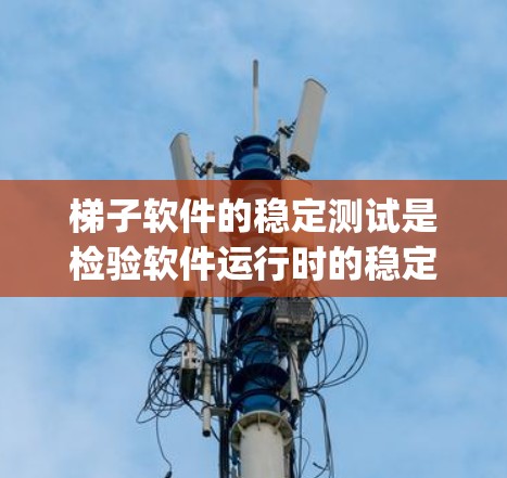 梯子软件的稳定测试是检验软件运行时的稳定性的关键工具，包括JMeter、TherRESH、Net自行以及自动化框架如JUnit和Spring Boot。以下是详细的步骤和建议
