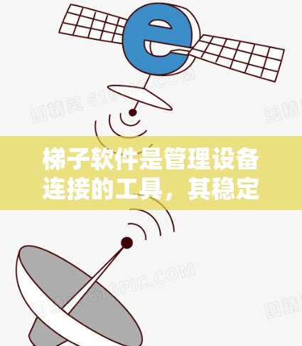 梯子软件是管理设备连接的工具，其稳定连接的技巧包括以下步骤