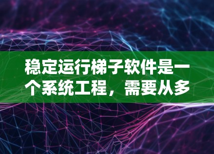稳定运行梯子软件是一个系统工程,需要从多个步骤入手,确保每一步都尽可能完善,避免潜在的故障。以下是对梯子软件稳定运行技巧的详细指南