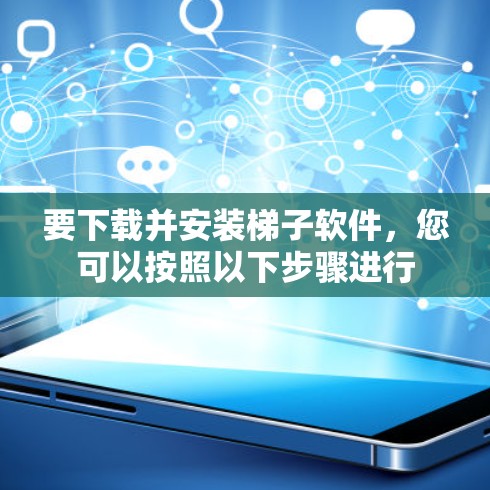 要下载并安装梯子软件，您可以按照以下步骤进行