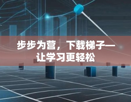步步为营，下载梯子—让学习更轻松