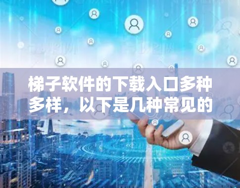 梯子软件的下载入口多种多样，以下是几种常见的来源