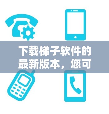 下载梯子软件的最新版本,您可以按照以下步骤进行