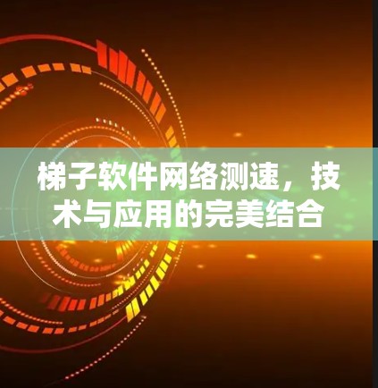梯子软件网络测速，技术与应用的完美结合
