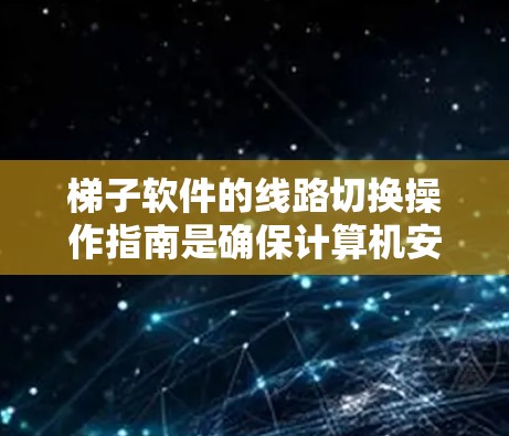 梯子软件的线路切换操作指南是确保计算机安装和配置成功的关键步骤。以下是详细的指南,帮助您顺利完成线路切换
