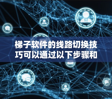 梯子软件的线路切换技巧可以通过以下步骤和方法掌握