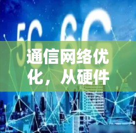 通信网络优化，从硬件选择到维护管理