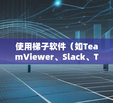 使用梯子软件(如TeamViewer、Slack、Trello等)是一个高效团队协作工具,帮助团队管理信息和资源。以下是使用梯子软件的步骤指南