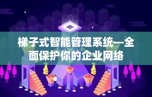 梯子式智能管理系统—全面保护你的企业网络