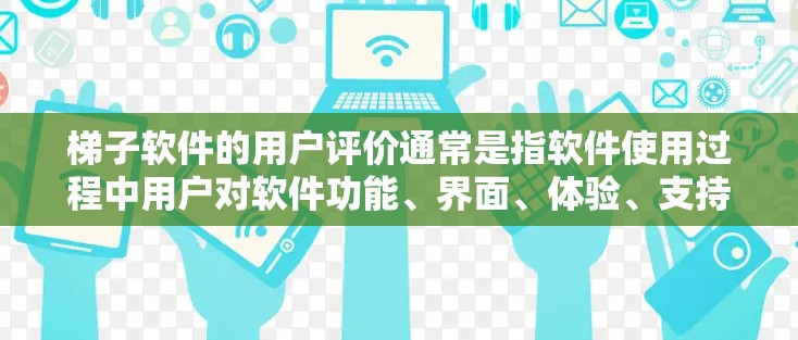 梯子软件的用户评价通常是指软件使用过程中用户对软件功能、界面、体验、支持等方面的反馈。以下是一些可能的用户评价，以及这些评价如何帮助我们理解梯子软件的特点和改进方向