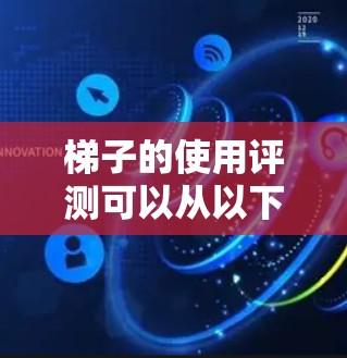 梯子的使用评测可以从以下几个方面进行分析和评估
