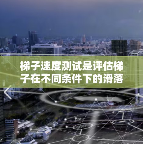 梯子速度测试是评估梯子在不同条件下的滑落速度和稳定性的重要实验。以下是对梯子速度测试的详细步骤和解释