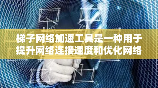 梯子网络加速工具是一种用于提升网络连接速度和优化网络环境的软件工具。以下是详细的步骤和信息,帮助您更好地理解和应用这些工具