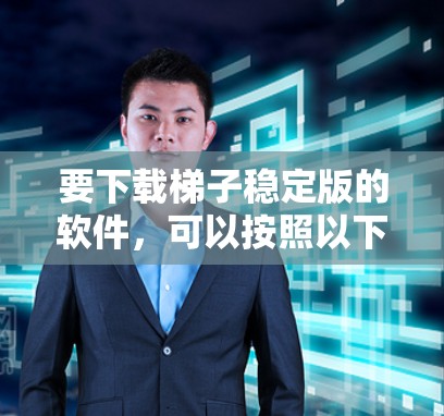 要下载梯子稳定版的软件，可以按照以下步骤进行