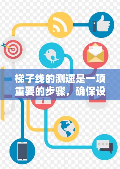 梯子线的测速是一项重要的步骤,确保设备的正常运行。以下是详细的步骤和注意事项