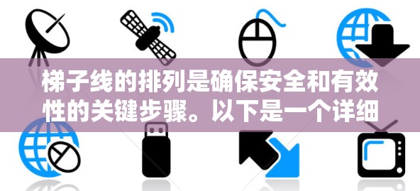 梯子线的排列是确保安全和有效性的关键步骤。以下是一个详细的指南,帮助您按照正确的方式排列梯子线