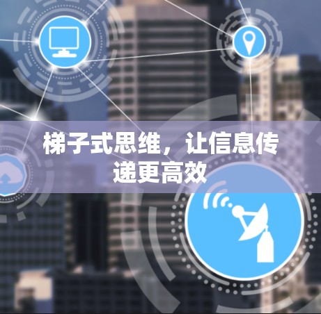梯子式思维,让信息传递更高效