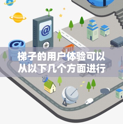 梯子的用户体验可以从以下几个方面进行全面考虑