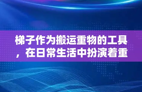 梯子作为搬运重物的工具,在日常生活中扮演着重要角色,但在特殊情况下也发挥着关键作用。以下是关于梯子的真实测评
