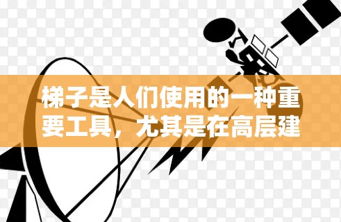 梯子是人们使用的一种重要工具,尤其是在高层建筑、户外活动和家庭使用中。近年来,梯子的最新体验主要体现在设计、功能和材料方面,以满足更复杂、更安全和更环保的需求。以下是梯子最新体验的几个关键点