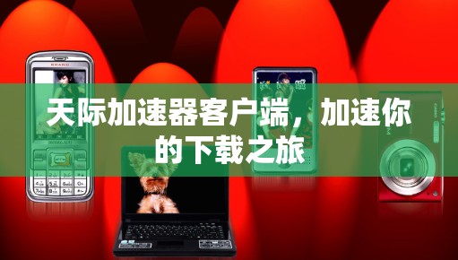 天际加速器客户端,加速你的下载之旅