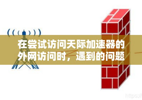 在尝试访问天际加速器的外网访问时,遇到的问题可能与网站的安全性和合法性有关。以下是解决这个问题的步骤