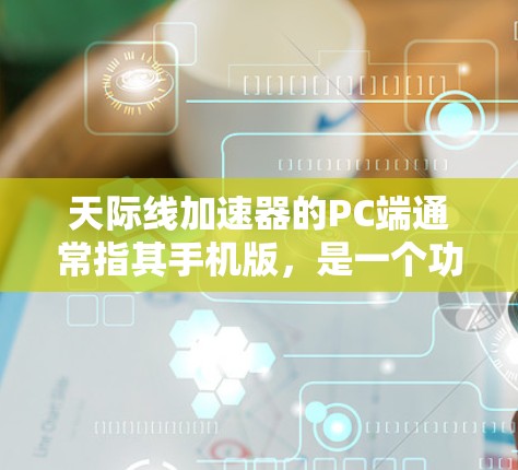 天际线加速器的PC端通常指其手机版,是一个功能丰富的移动应用,提供语音识别、社交功能、视频通话等。以下是关于该应用的详细分析